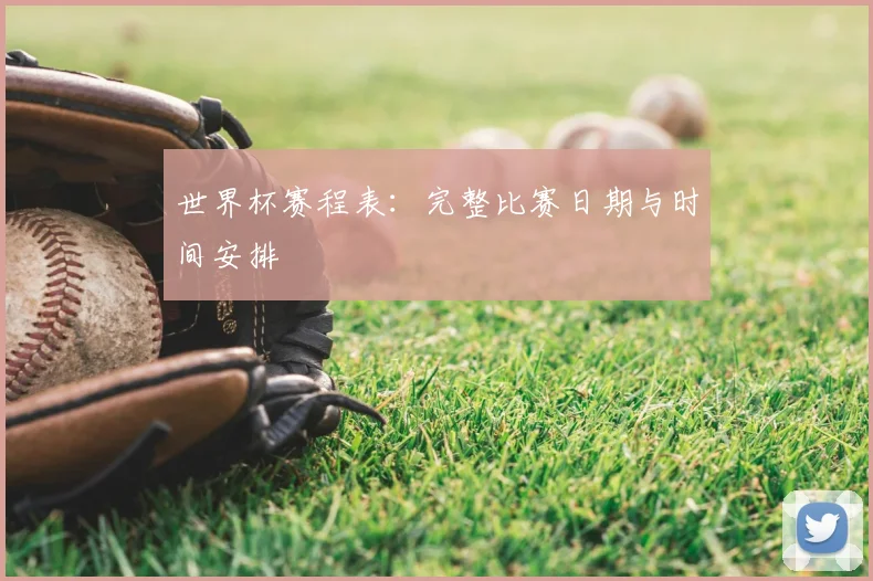世界杯赛程表：完整比赛日期与时间安排
