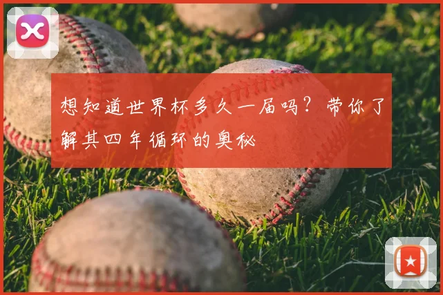 想知道世界杯多久一届吗？带你了解其四年循环的奥秘