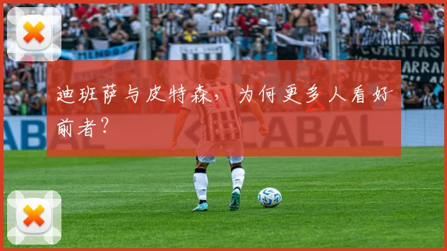 迪班萨与皮特森，为何更多人看好前者？