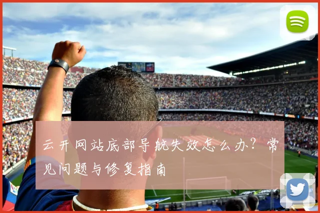 云开网站底部导航失效怎么办？常见问题与修复指南