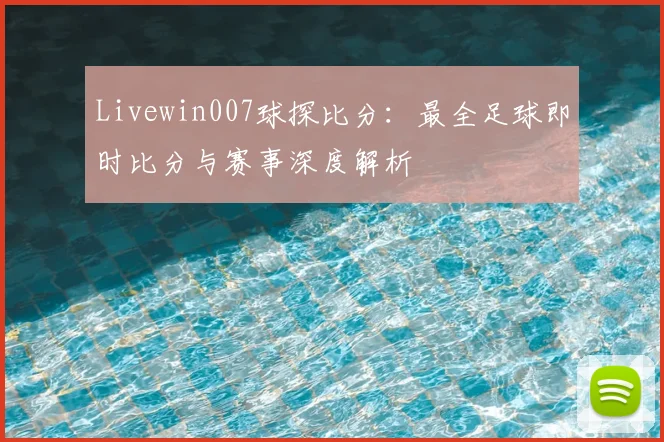 Livewin007球探比分：最全足球即时比分与赛事深度解析