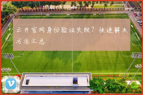云开官网身份验证失败？快速解决方法汇总