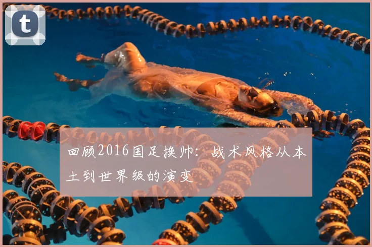 回顾2016国足换帅：战术风格从本土到世界级的演变