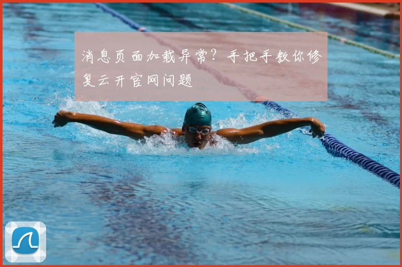 消息页面加载异常？手把手教你修复云开官网问题