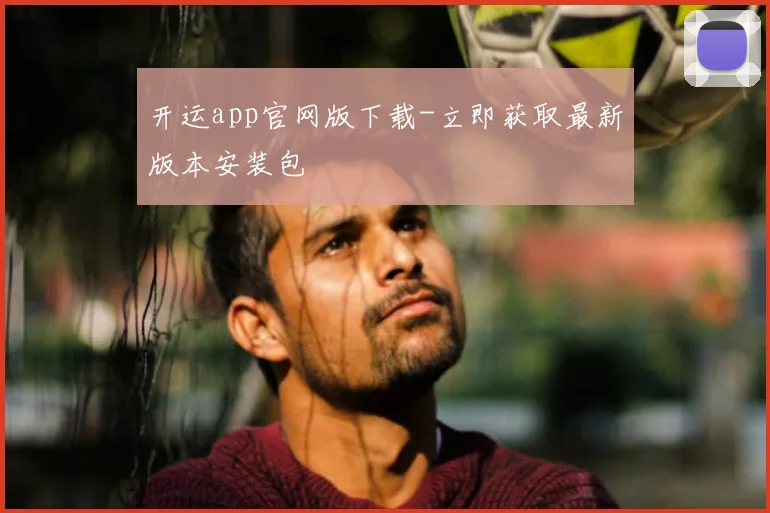 开运app官网版下载-立即获取最新版本安装包