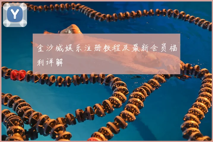 金沙城娱乐注册教程及最新会员福利详解