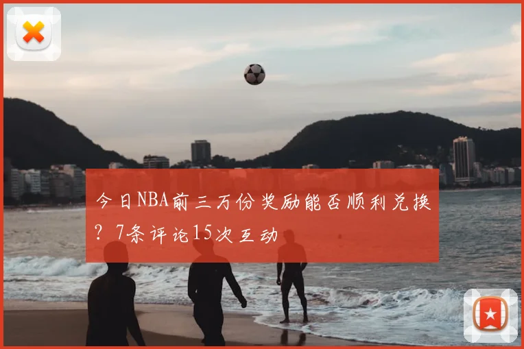 今日NBA前三万份奖励能否顺利兑换？7条评论15次互动