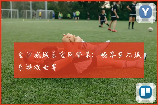 金沙城娱乐官网登录：畅享多元娱乐游戏世界