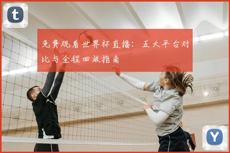 免费观看世界杯直播：五大平台对比与全程回放指南
