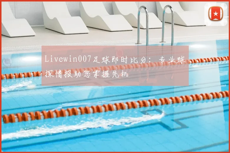 Livewin007足球即时比分：专业球探情报助您掌握先机