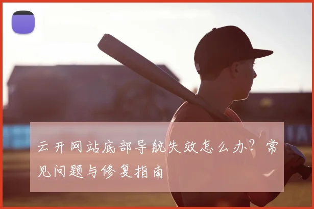 云开网站底部导航失效怎么办？常见问题与修复指南