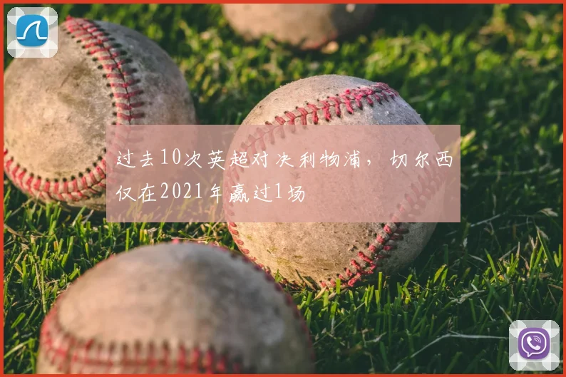 过去10次英超对决利物浦，切尔西仅在2021年赢过1场