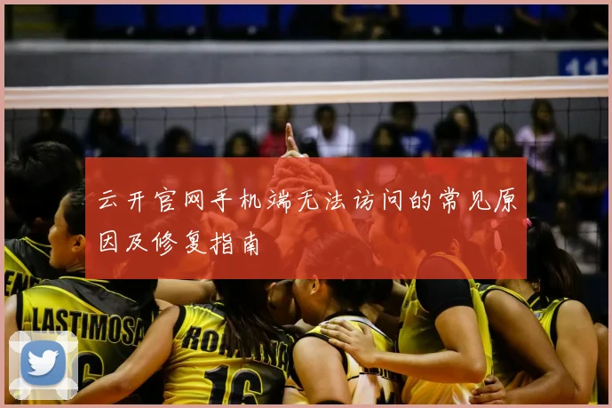 云开官网手机端无法访问的常见原因及修复指南