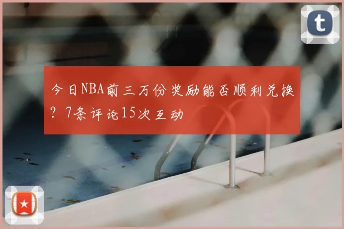 今日NBA前三万份奖励能否顺利兑换？7条评论15次互动