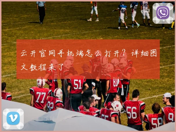 云开官网手机端怎么打开？详细图文教程来了