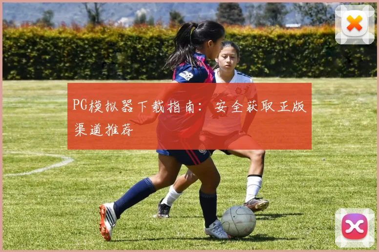 PG模拟器下载指南：安全获取正版渠道推荐
