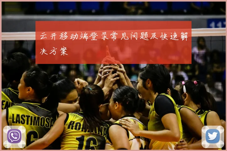 云开移动端登录常见问题及快速解决方案