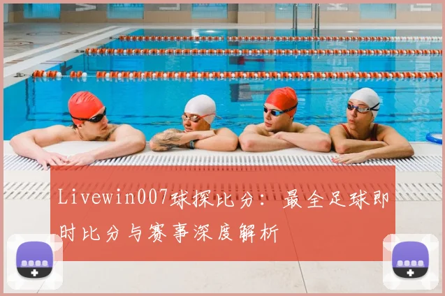 Livewin007球探比分：最全足球即时比分与赛事深度解析